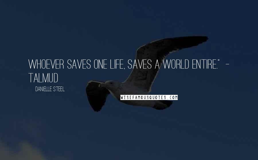 Danielle Steel Quotes: Whoever saves one life, saves a world entire."  - Talmud
