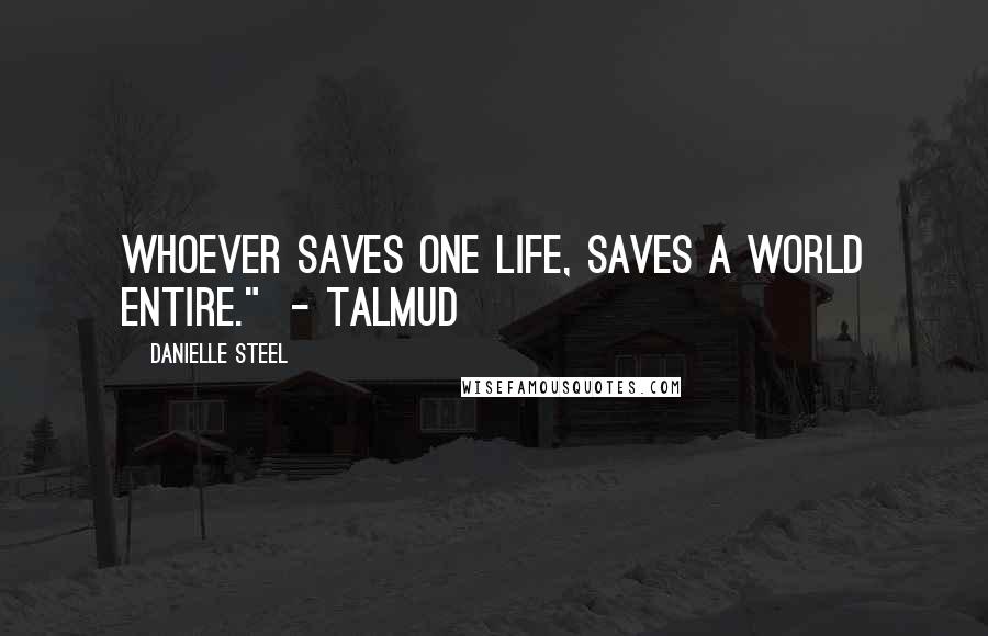Danielle Steel Quotes: Whoever saves one life, saves a world entire." - Talmud