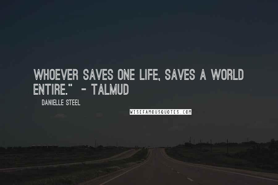 Danielle Steel Quotes: Whoever saves one life, saves a world entire."  - Talmud