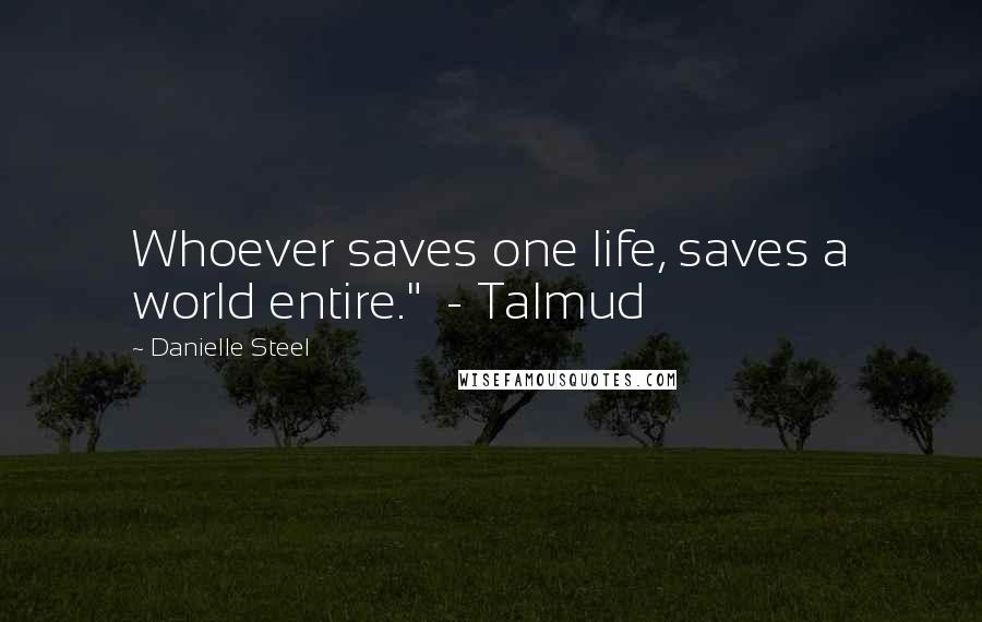 Danielle Steel Quotes: Whoever saves one life, saves a world entire." - Talmud