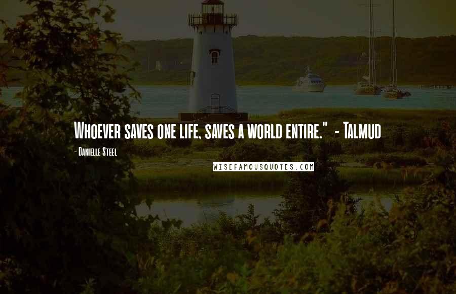 Danielle Steel Quotes: Whoever saves one life, saves a world entire." - Talmud