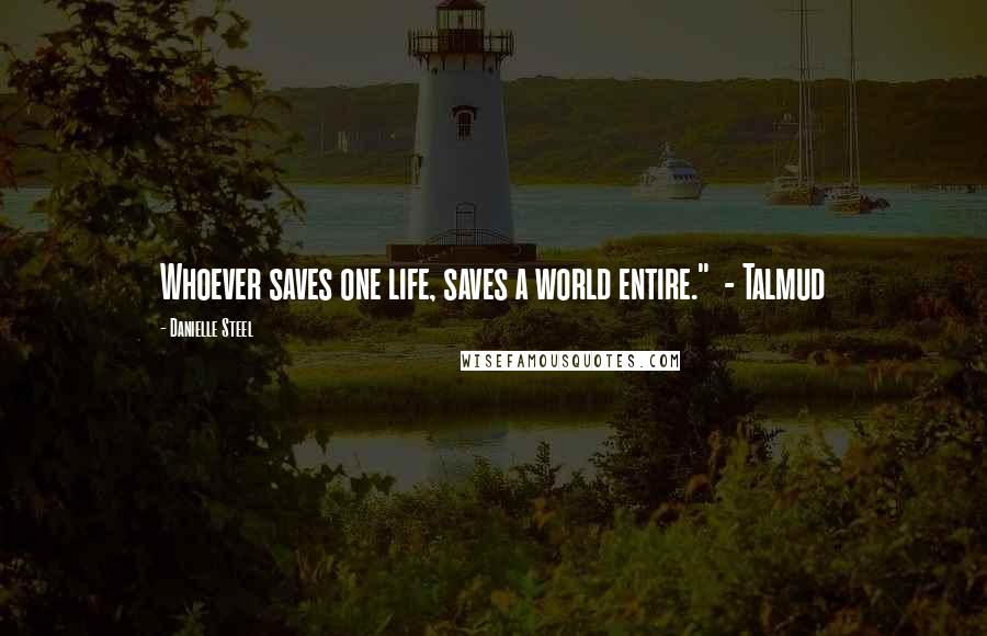 Danielle Steel Quotes: Whoever saves one life, saves a world entire."  - Talmud