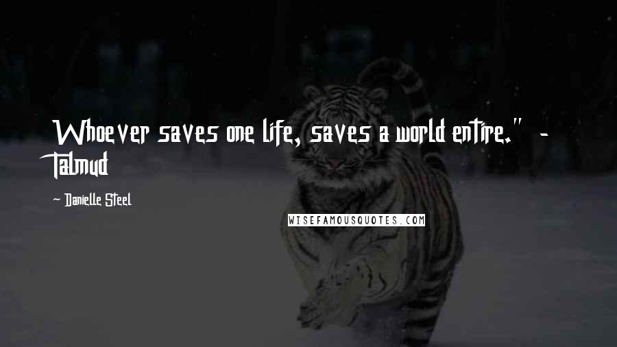 Danielle Steel Quotes: Whoever saves one life, saves a world entire." - Talmud