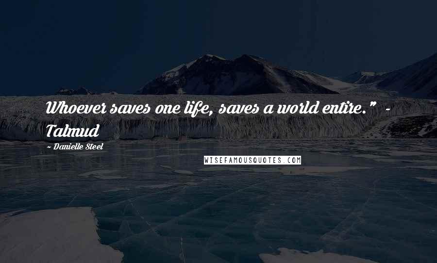 Danielle Steel Quotes: Whoever saves one life, saves a world entire." - Talmud