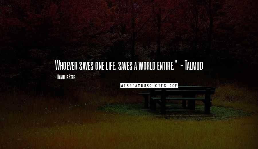 Danielle Steel Quotes: Whoever saves one life, saves a world entire." - Talmud