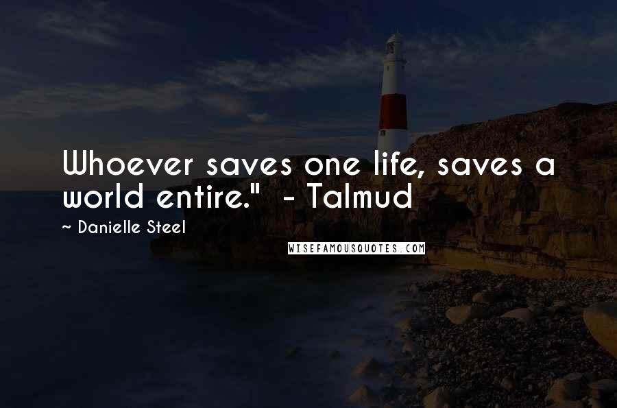 Danielle Steel Quotes: Whoever saves one life, saves a world entire."  - Talmud