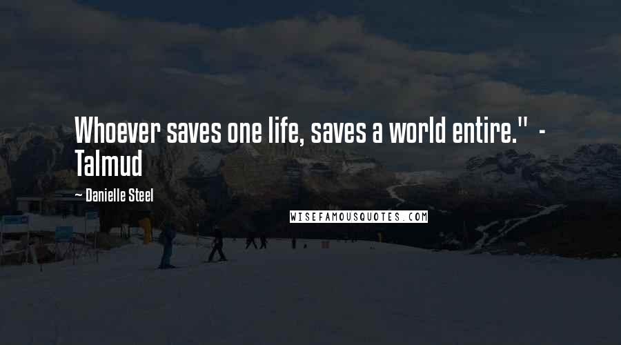 Danielle Steel Quotes: Whoever saves one life, saves a world entire." - Talmud