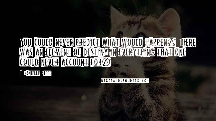 Danielle Steel Quotes: You could never predict what would happen. There was an element of destiny in everything that one could never account for.