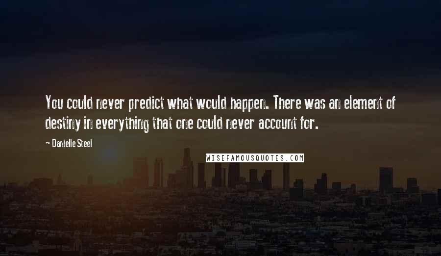 Danielle Steel Quotes: You could never predict what would happen. There was an element of destiny in everything that one could never account for.