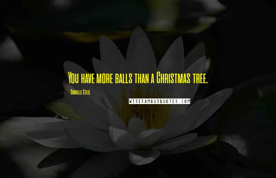 Danielle Steel Quotes: You have more balls than a Christmas tree.