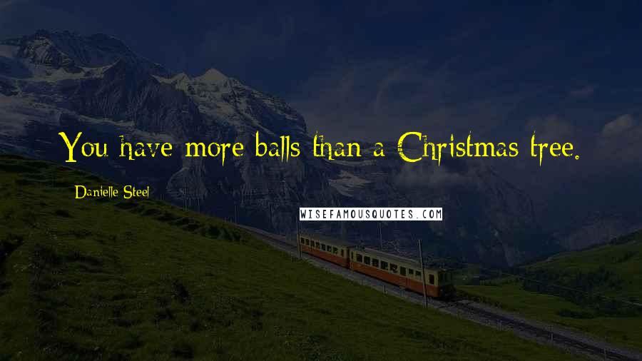 Danielle Steel Quotes: You have more balls than a Christmas tree.