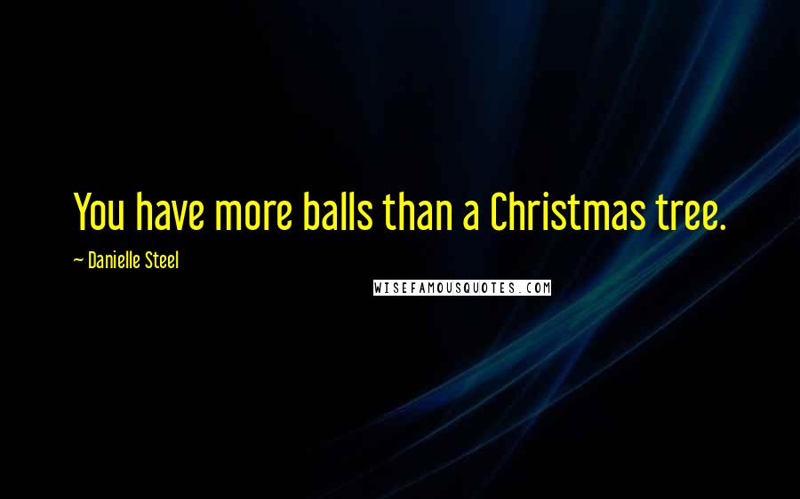 Danielle Steel Quotes: You have more balls than a Christmas tree.