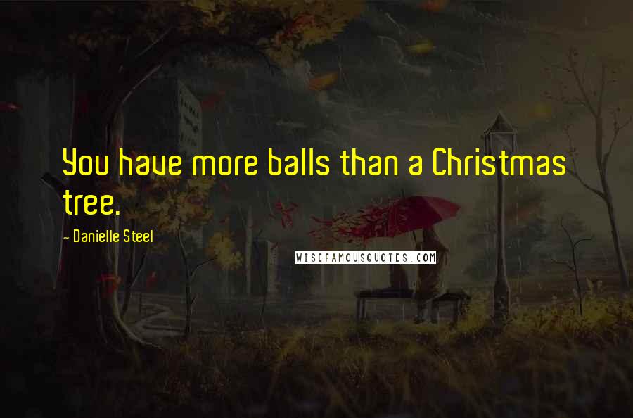 Danielle Steel Quotes: You have more balls than a Christmas tree.