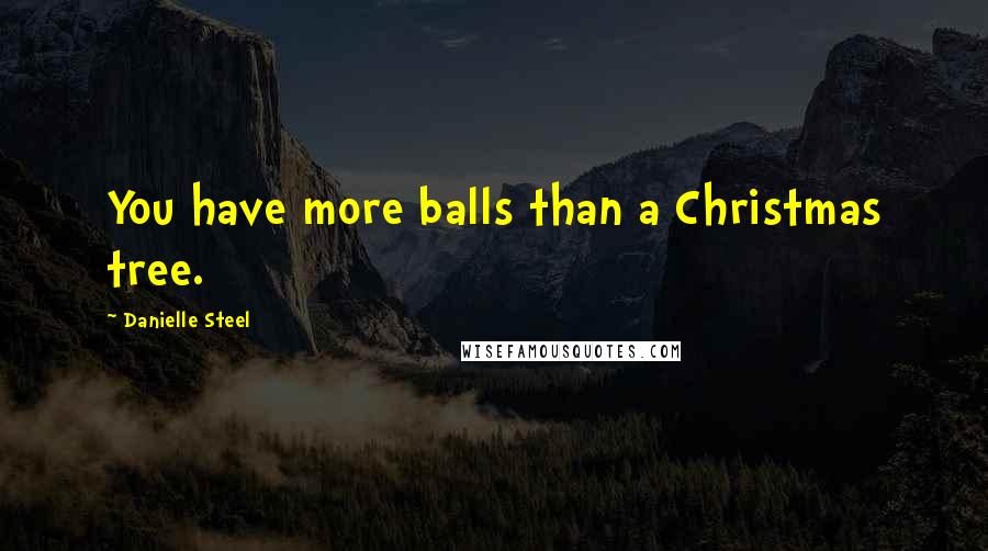 Danielle Steel Quotes: You have more balls than a Christmas tree.