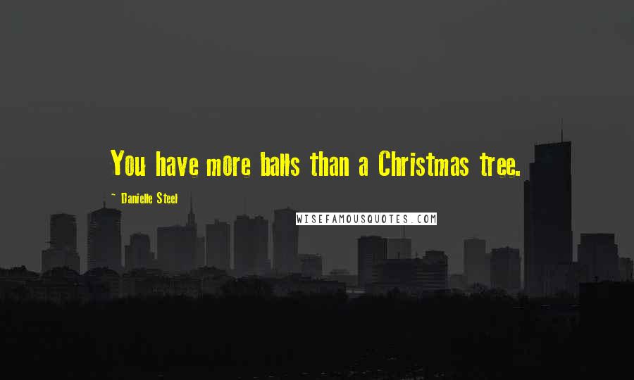 Danielle Steel Quotes: You have more balls than a Christmas tree.