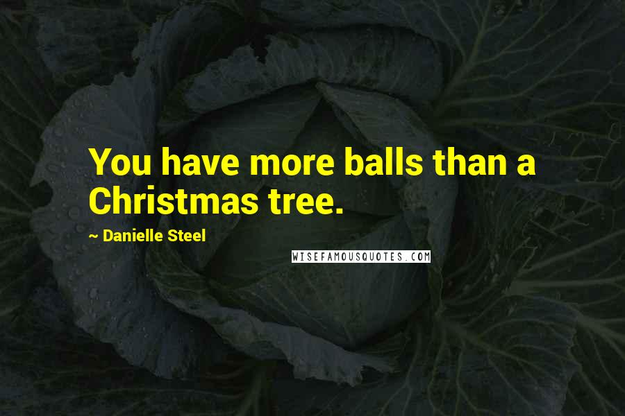 Danielle Steel Quotes: You have more balls than a Christmas tree.