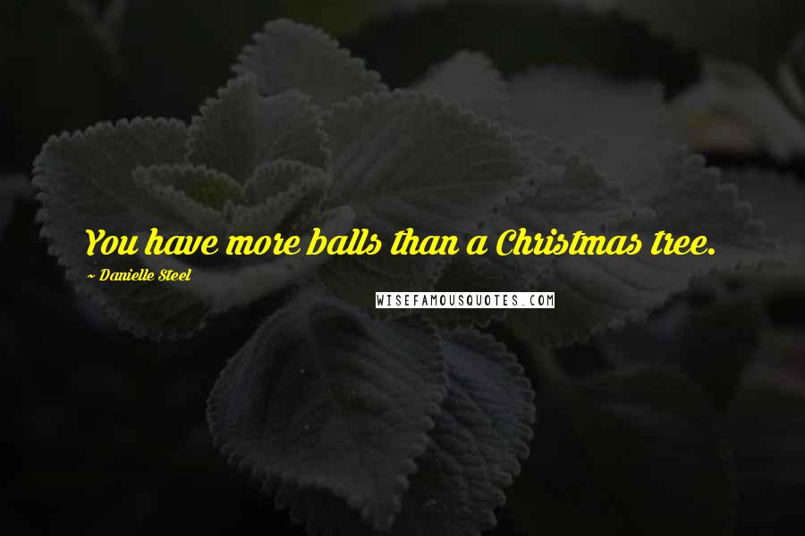 Danielle Steel Quotes: You have more balls than a Christmas tree.