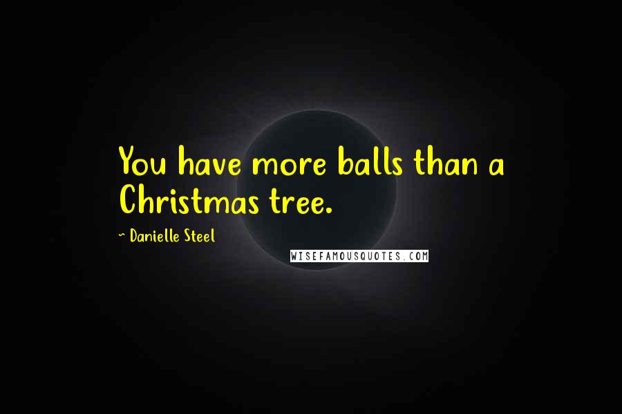 Danielle Steel Quotes: You have more balls than a Christmas tree.