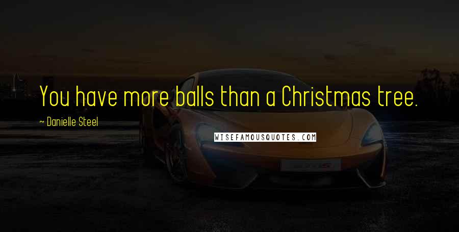 Danielle Steel Quotes: You have more balls than a Christmas tree.