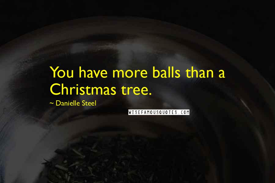 Danielle Steel Quotes: You have more balls than a Christmas tree.