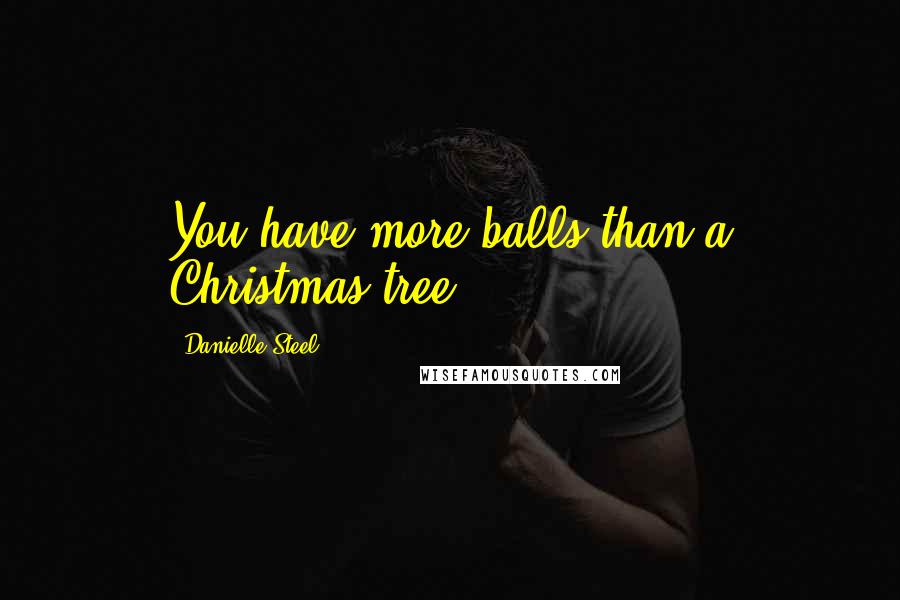 Danielle Steel Quotes: You have more balls than a Christmas tree.