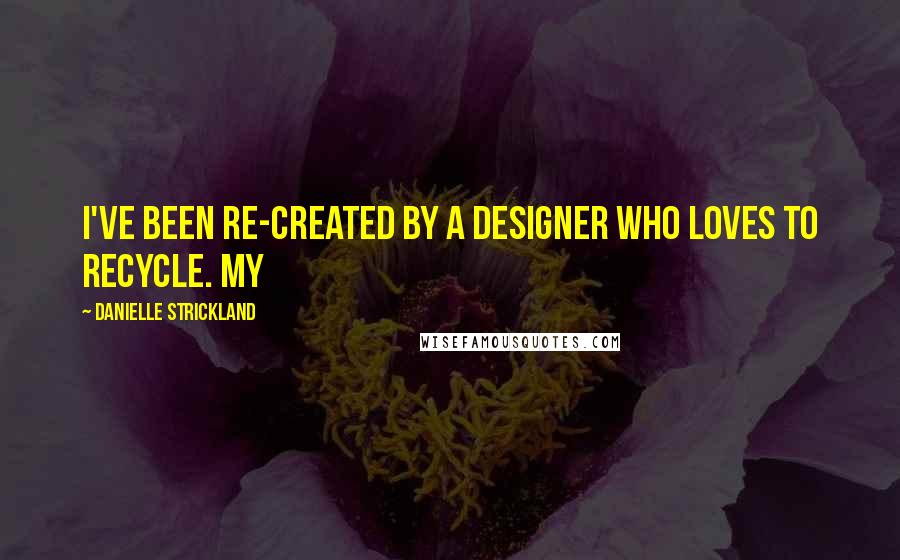 Danielle Strickland Quotes: I've been re-created by a designer who loves to recycle. My