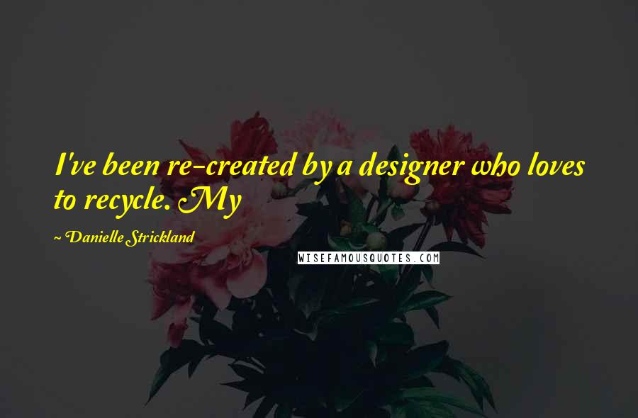 Danielle Strickland Quotes: I've been re-created by a designer who loves to recycle. My