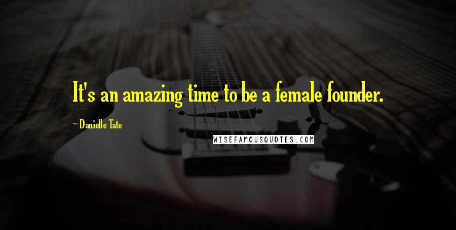 Danielle Tate Quotes: It's an amazing time to be a female founder.