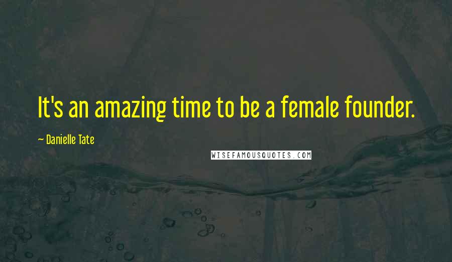 Danielle Tate Quotes: It's an amazing time to be a female founder.