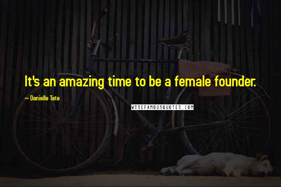 Danielle Tate Quotes: It's an amazing time to be a female founder.