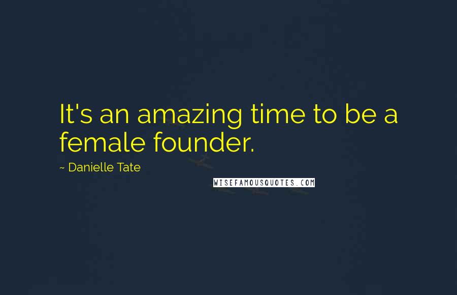Danielle Tate Quotes: It's an amazing time to be a female founder.