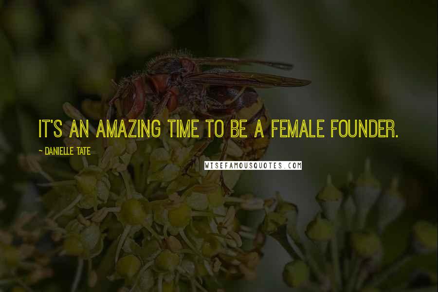 Danielle Tate Quotes: It's an amazing time to be a female founder.