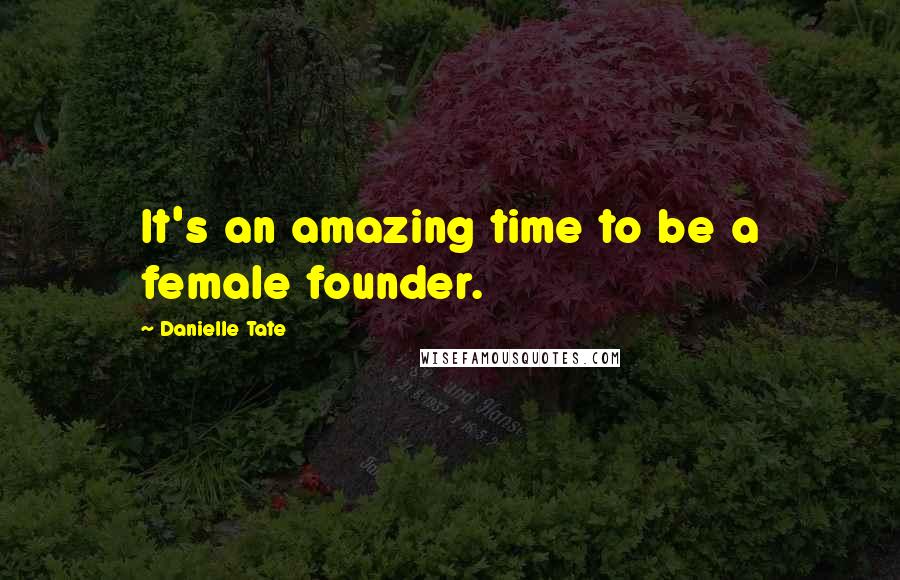 Danielle Tate Quotes: It's an amazing time to be a female founder.