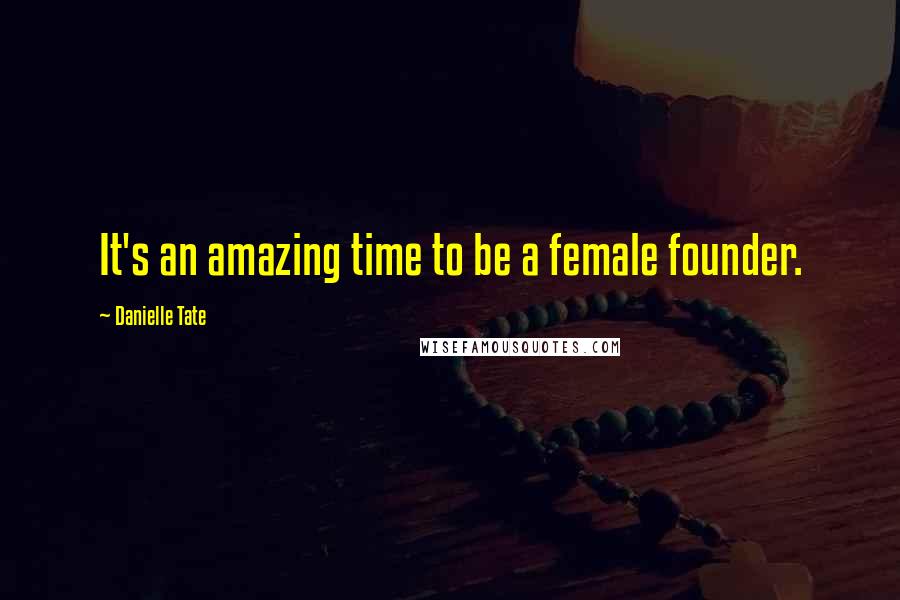 Danielle Tate Quotes: It's an amazing time to be a female founder.