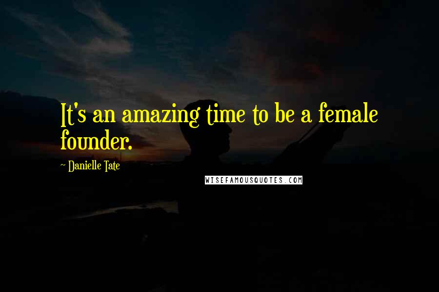 Danielle Tate Quotes: It's an amazing time to be a female founder.
