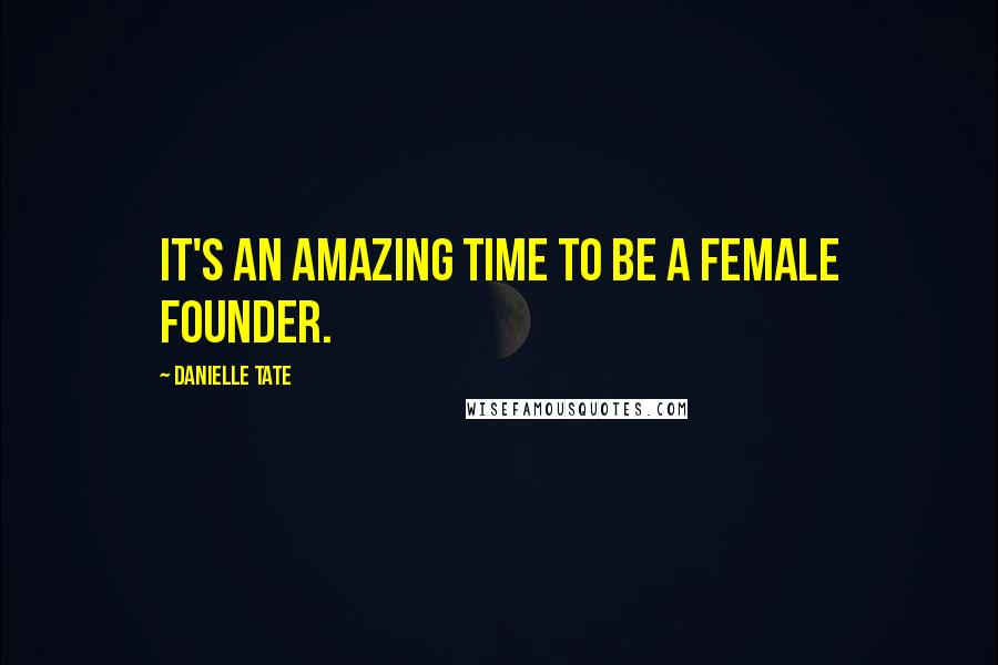 Danielle Tate Quotes: It's an amazing time to be a female founder.