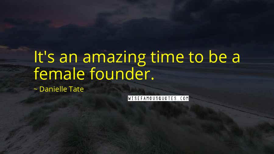 Danielle Tate Quotes: It's an amazing time to be a female founder.