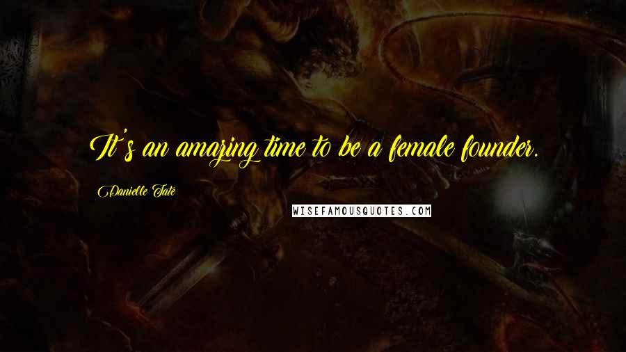 Danielle Tate Quotes: It's an amazing time to be a female founder.