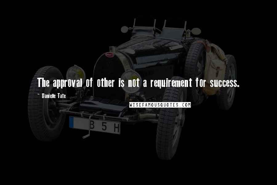 Danielle Tate Quotes: The approval of other is not a requirement for success.