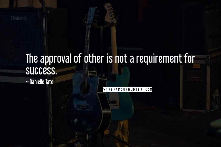 Danielle Tate Quotes: The approval of other is not a requirement for success.