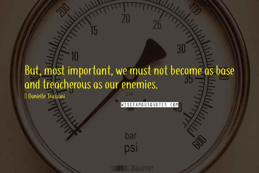 Danielle Trussoni Quotes: But, most important, we must not become as base and treacherous as our enemies.