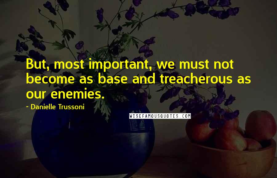 Danielle Trussoni Quotes: But, most important, we must not become as base and treacherous as our enemies.