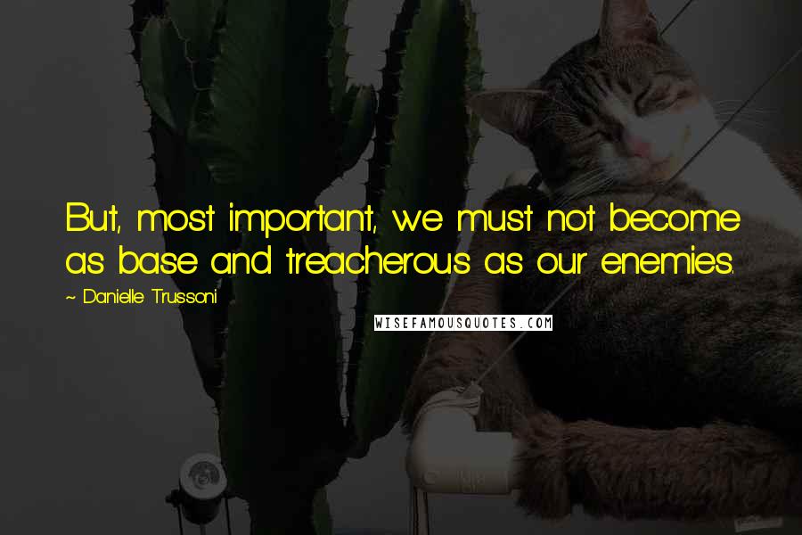 Danielle Trussoni Quotes: But, most important, we must not become as base and treacherous as our enemies.