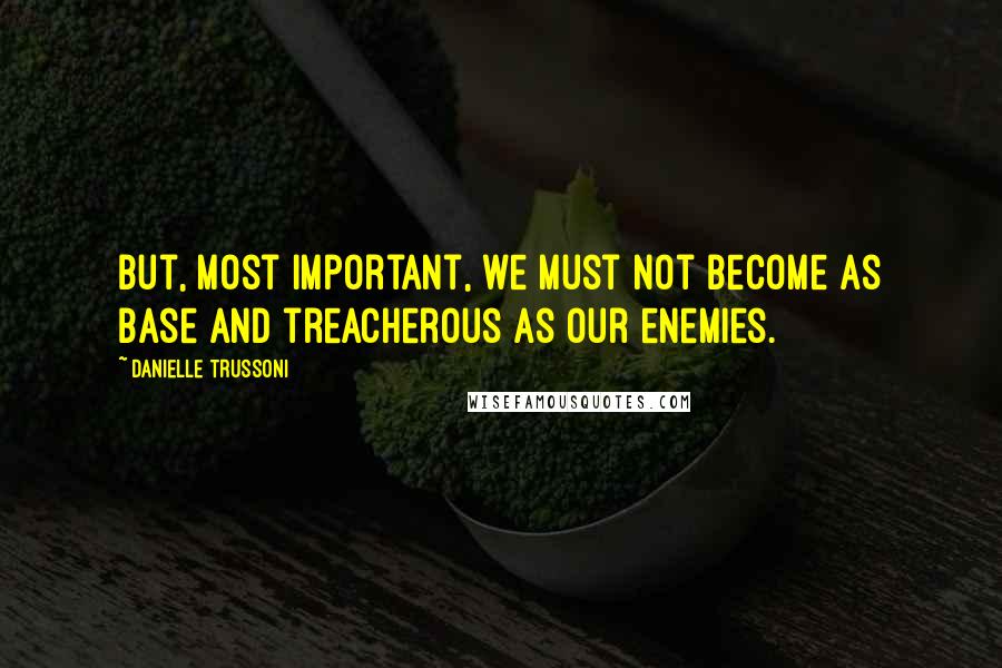 Danielle Trussoni Quotes: But, most important, we must not become as base and treacherous as our enemies.