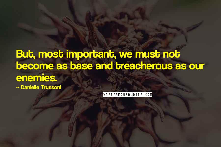 Danielle Trussoni Quotes: But, most important, we must not become as base and treacherous as our enemies.