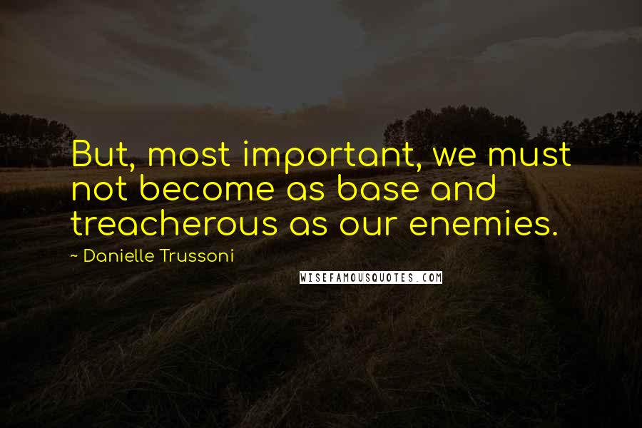 Danielle Trussoni Quotes: But, most important, we must not become as base and treacherous as our enemies.