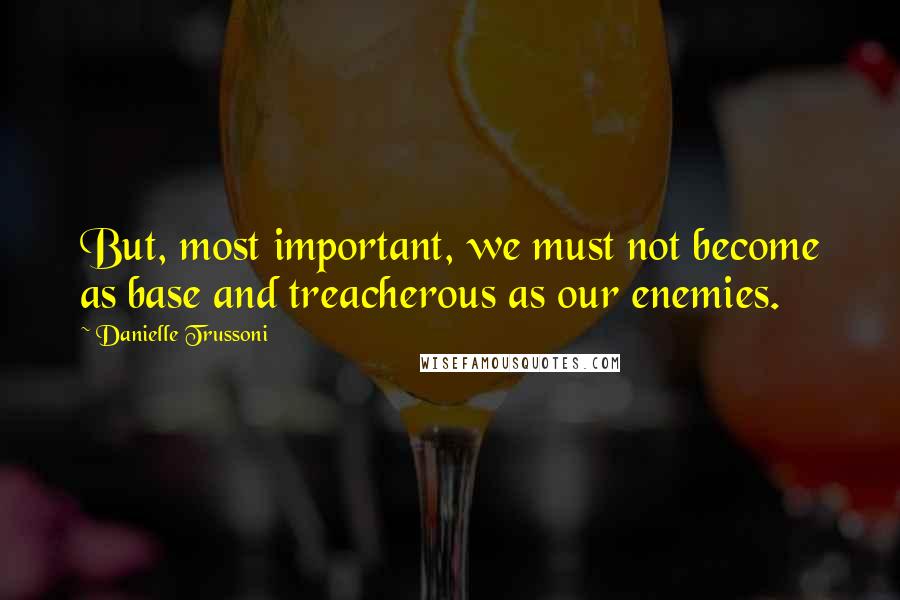 Danielle Trussoni Quotes: But, most important, we must not become as base and treacherous as our enemies.