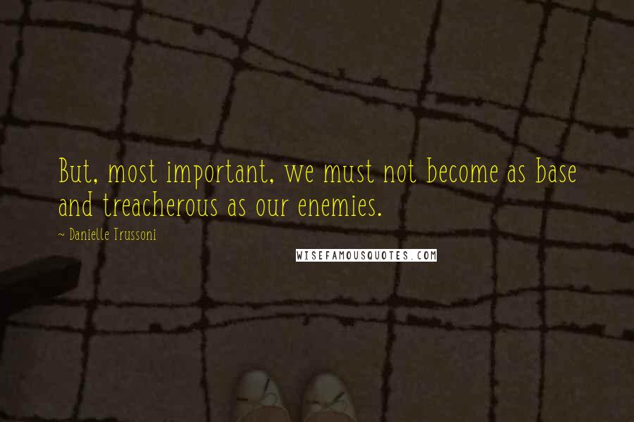 Danielle Trussoni Quotes: But, most important, we must not become as base and treacherous as our enemies.