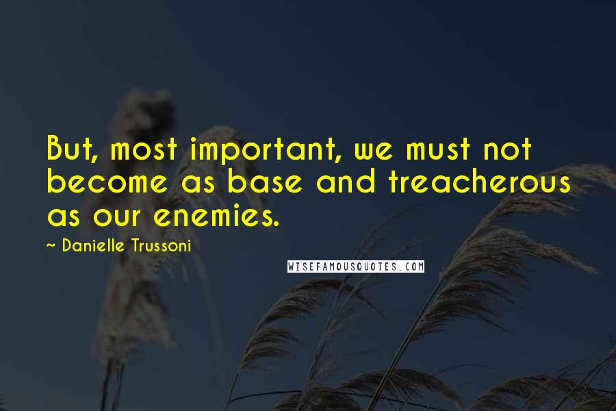 Danielle Trussoni Quotes: But, most important, we must not become as base and treacherous as our enemies.