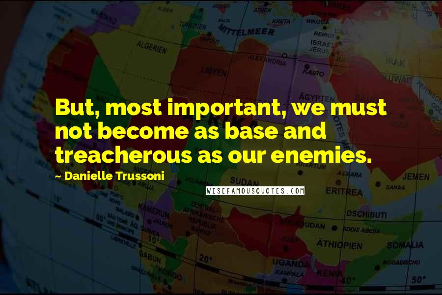 Danielle Trussoni Quotes: But, most important, we must not become as base and treacherous as our enemies.